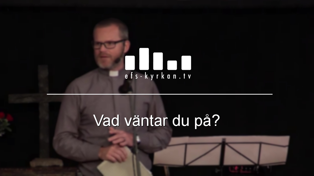 Vad väntar du på?