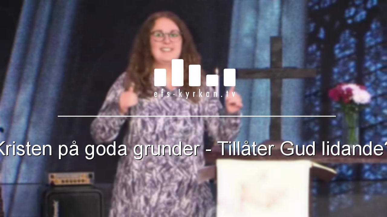 Kristen på goda grunder – Tillåter Gud lidande?